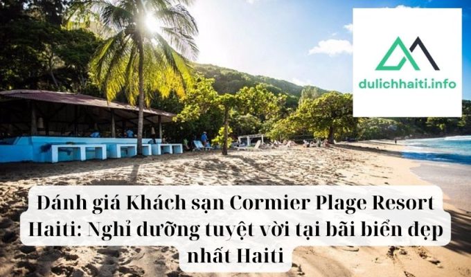 Đánh giá Khách sạn Cormier Plage Resort Haiti Nghỉ dưỡng tuyệt vời tại bãi biển đẹp nhất Haiti