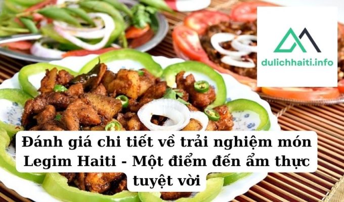 Đánh giá chi tiết về trải nghiệm món Legim Haiti - Một điểm đến ẩm thực tuyệt vời