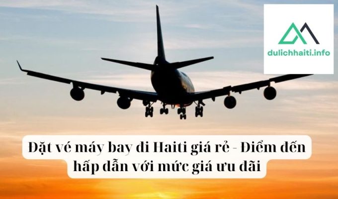 Đặt vé máy bay đi Haiti giá rẻ - Điểm đến hấp dẫn với mức giá ưu đãi