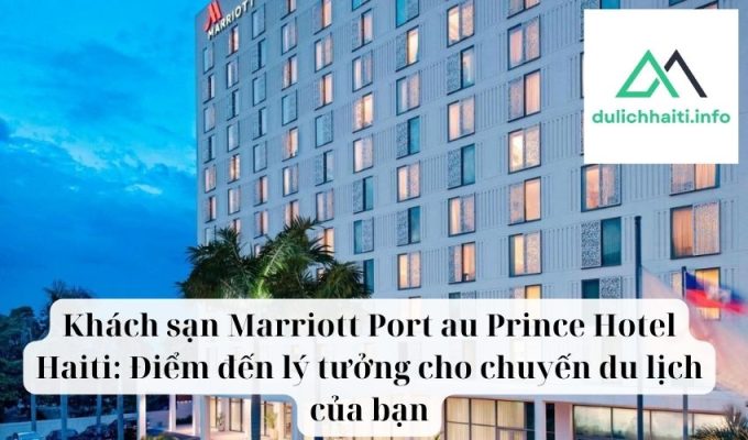 Khách sạn Marriott Port au Prince Hotel Haiti Điểm đến lý tưởng cho chuyến du lịch của bạn