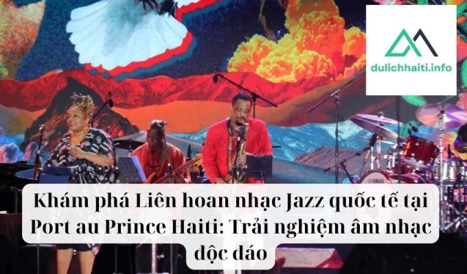 Khám phá Liên hoan nhạc Jazz quốc tế tại Port au Prince Haiti Trải nghiệm âm nhạc độc đáo