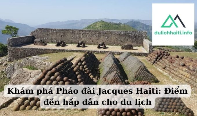 Khám phá Pháo đài Jacques Haiti Điểm đến hấp dẫn cho du lịch