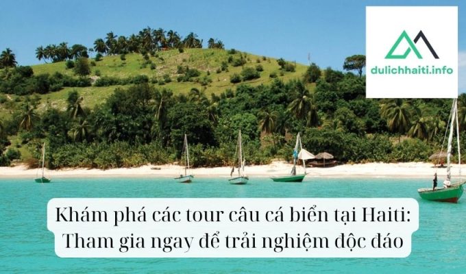 Khám phá các tour câu cá biển tại Haiti Tham gia ngay để trải nghiệm độc đáo