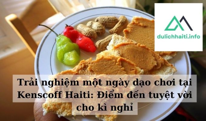 Khám phá những điều tuyệt vời ở Haiti Văn hóa, ẩm thực và cảnh đẹp