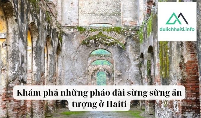 Khám phá những pháo đài sừng sững ấn tượng ở Haiti