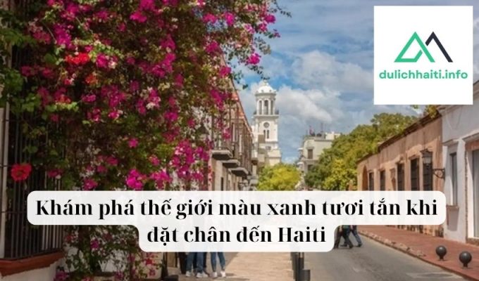 Khám phá thế giới màu xanh tươi tắn khi đặt chân đến Haiti