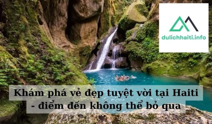 Khám phá vẻ đẹp tuyệt vời tại Haiti - điểm đến không thể bỏ qua