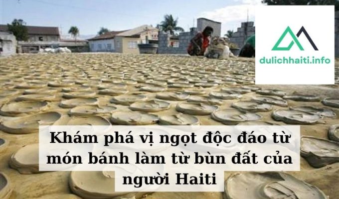 Khám phá vị ngọt độc đáo từ món bánh làm từ bùn đất của người Haiti