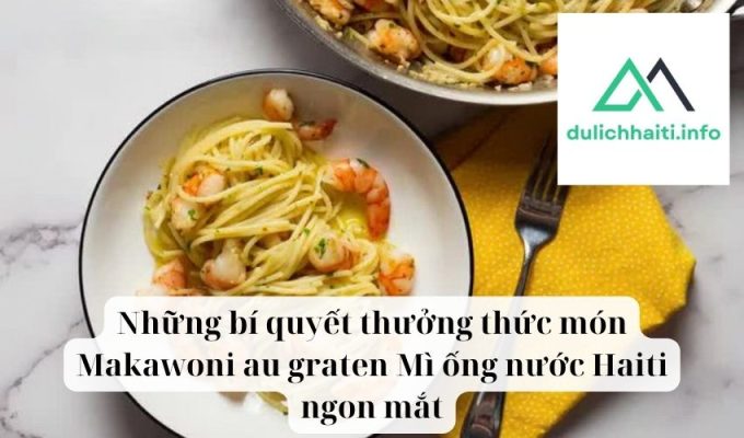 Những bí quyết thưởng thức món Makawoni au graten Mì ống nước Haiti ngon mắtNhững bí quyết thưởng thức món Makawoni au graten Mì ống nước Haiti ngon mắt