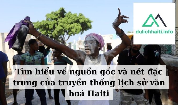 Tìm hiểu về nguồn gốc và nét đặc trưng của truyền thống lịch sử văn hoá Haiti