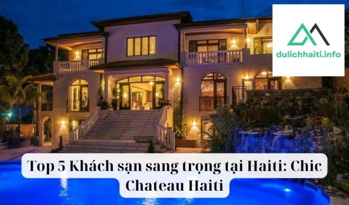 Top 5 Khách sạn sang trọng tại Haiti Chic Chateau Haiti