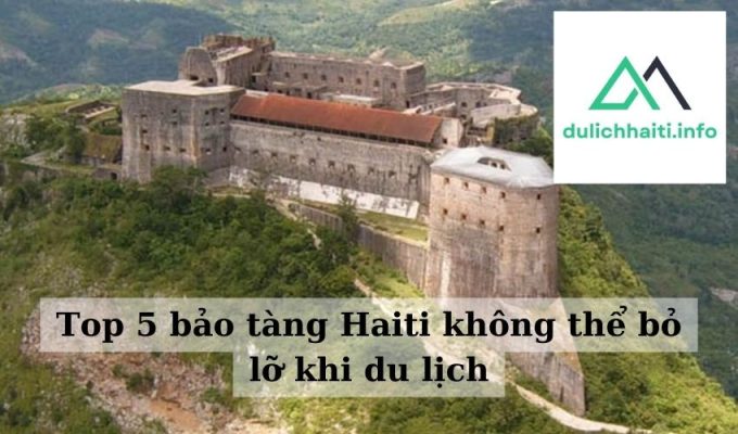 Top 5 bảo tàng Haiti không thể bỏ lỡ khi du lịch