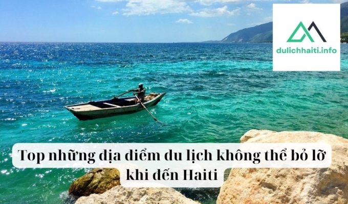 Top những địa điểm du lịch không thể bỏ lỡ khi đến Haiti