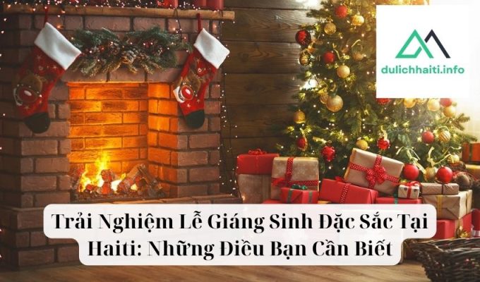 Trải Nghiệm Lễ Giáng Sinh Đặc Sắc Tại Haiti Những Điều Bạn Cần Biết