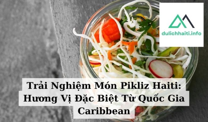 Trải Nghiệm Món Pikliz Haiti Hương Vị Đặc Biệt Từ Quốc Gia Caribbean